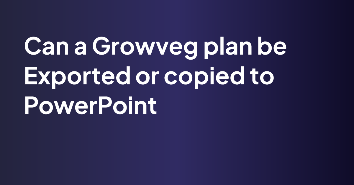 Can a Growveg plan be Exported or copied to PowerPoint