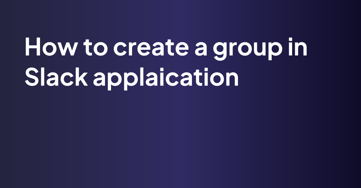 how-to-create-a-group-in-slack-applaication